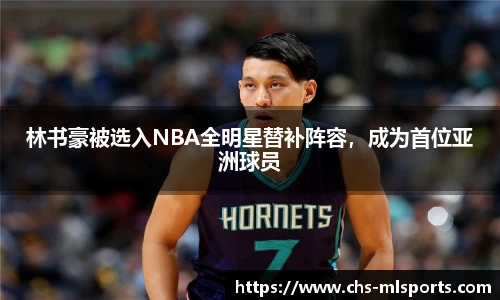 林书豪被选入NBA全明星替补阵容，成为首位亚洲球员