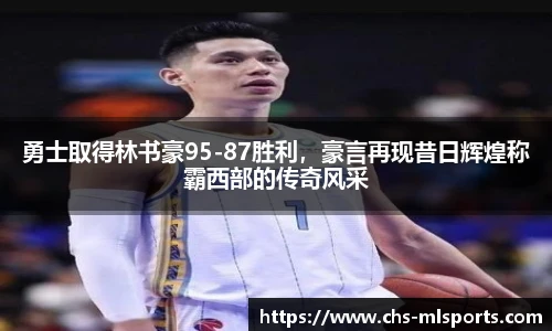勇士取得林书豪95-87胜利，豪言再现昔日辉煌称霸西部的传奇风采