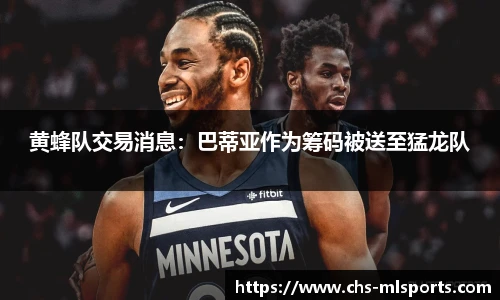 黄蜂队交易消息：巴蒂亚作为筹码被送至猛龙队