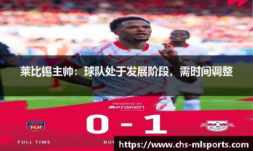 莱比锡主帅：球队处于发展阶段，需时间调整