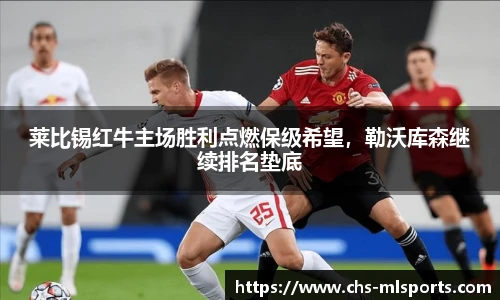 莱比锡红牛主场胜利点燃保级希望，勒沃库森继续排名垫底