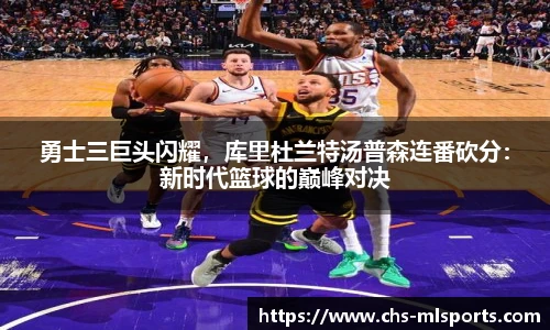 勇士三巨头闪耀，库里杜兰特汤普森连番砍分：新时代篮球的巅峰对决