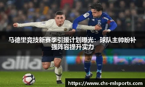 马德里竞技新赛季引援计划曝光：球队主帅盼补强阵容提升实力