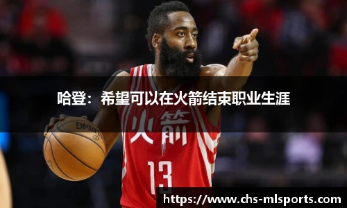 哈登：希望可以在火箭结束职业生涯