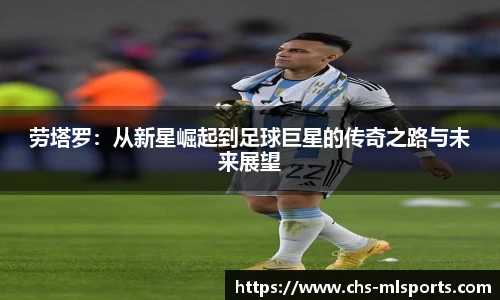 劳塔罗：从新星崛起到足球巨星的传奇之路与未来展望
