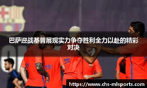 巴萨迎战基普展现实力争夺胜利全力以赴的精彩对决