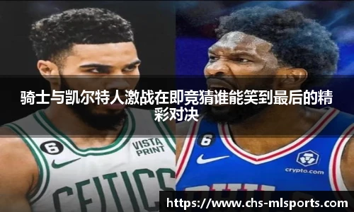 骑士与凯尔特人激战在即竞猜谁能笑到最后的精彩对决