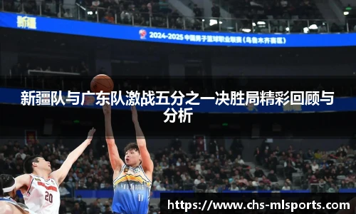 新疆队与广东队激战五分之一决胜局精彩回顾与分析