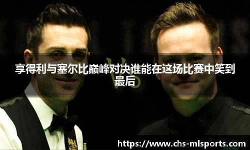 享得利与塞尔比巅峰对决谁能在这场比赛中笑到最后