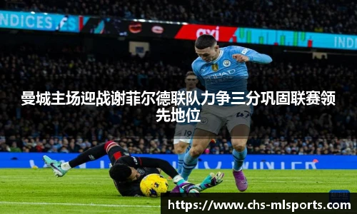 曼城主场迎战谢菲尔德联队力争三分巩固联赛领先地位