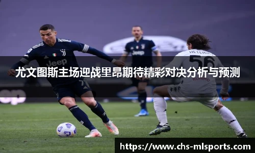 尤文图斯主场迎战里昂期待精彩对决分析与预测