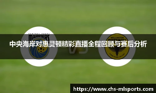中央海岸对惠灵顿精彩直播全程回顾与赛后分析