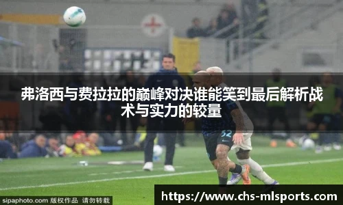 弗洛西与费拉拉的巅峰对决谁能笑到最后解析战术与实力的较量